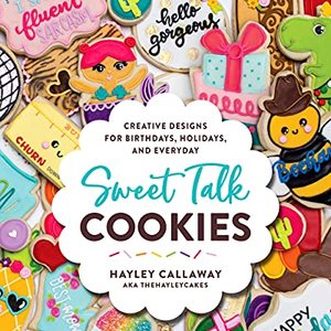 Sweet Talk Cookies: Creative Designs For Birthdays, Holidays, And Everyday