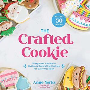 The Crafted Cookie: A Beginner's Guide To Baking and Decorating Cookies